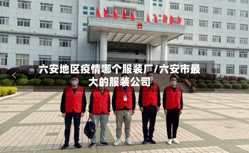 六安地区疫情哪个服装厂/六安市最大的服装公司-第2张图片