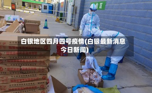 白银地区四月四号疫情(白银最新消息今日新闻)-第3张图片