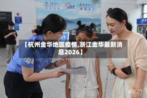 【杭州金华地区疫情,浙江金华最新消息2026】-第3张图片