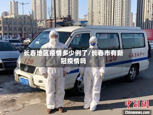 长春地区疫情多少例了/长春市有新冠疫情吗-第2张图片