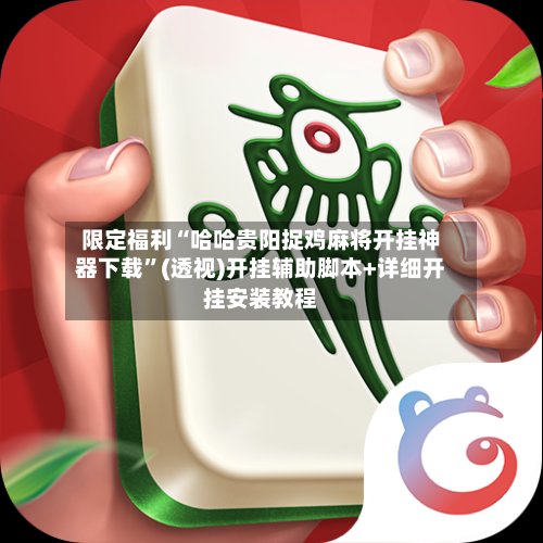 限定福利“哈哈贵阳捉鸡麻将开挂神器下载	”(透视)开挂辅助脚本+详细开挂安装教程-第2张图片