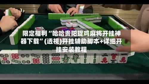 限定福利“哈哈贵阳捉鸡麻将开挂神器下载”(透视)开挂辅助脚本+详细开挂安装教程-第3张图片