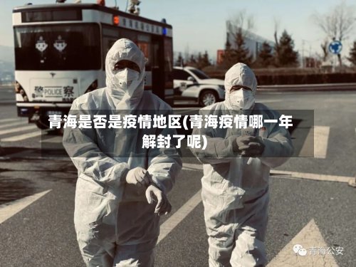 青海是否是疫情地区(青海疫情哪一年解封了呢)-第3张图片