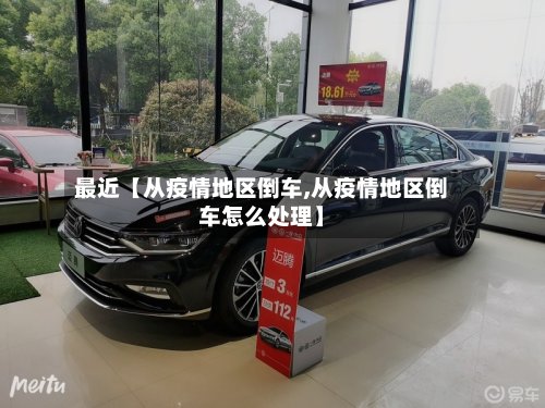 最近【从疫情地区倒车,从疫情地区倒车怎么处理】