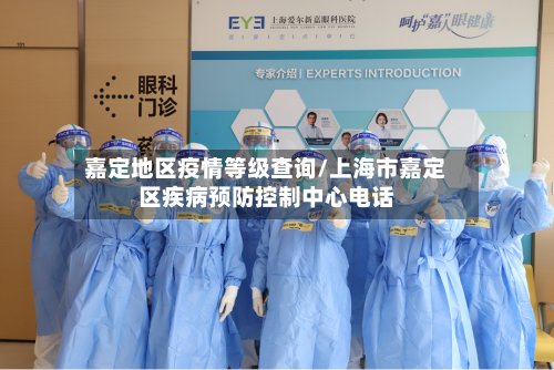 嘉定地区疫情等级查询/上海市嘉定区疾病预防控制中心电话-第3张图片