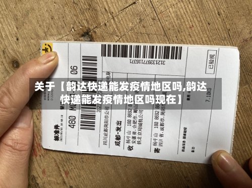 关于【韵达快递能发疫情地区吗,韵达快递能发疫情地区吗现在】