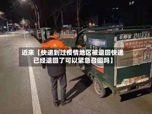 近来【快递到过疫情地区被退回快递已经退回了可以紧急召回吗】-第3张图片