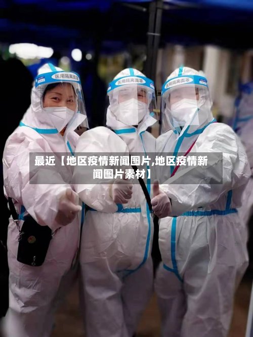 最近【地区疫情新闻图片,地区疫情新闻图片素材】