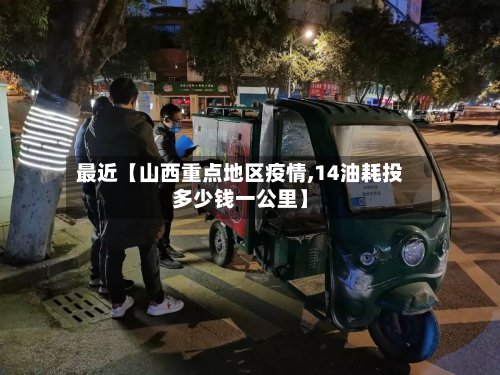 最近【山西重点地区疫情,14油耗投多少钱一公里】