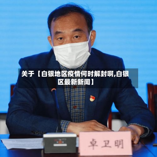 关于【白银地区疫情何时解封啊,白银区最新新闻】-第3张图片