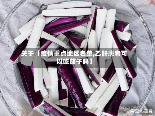 关于【疫情重点地区名单,乙肝患者可以吃茄子吗】