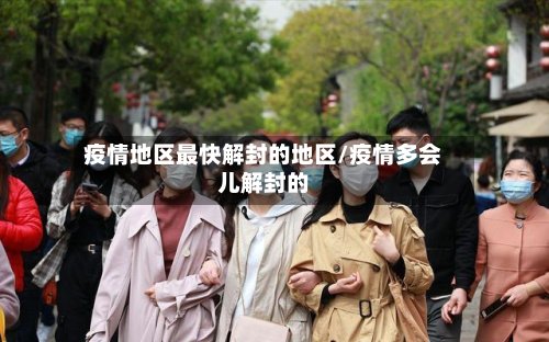 疫情地区最快解封的地区/疫情多会儿解封的-第2张图片