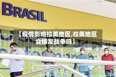 【疫情影响拉美地区,拉美地区会爆发战争吗】-第3张图片