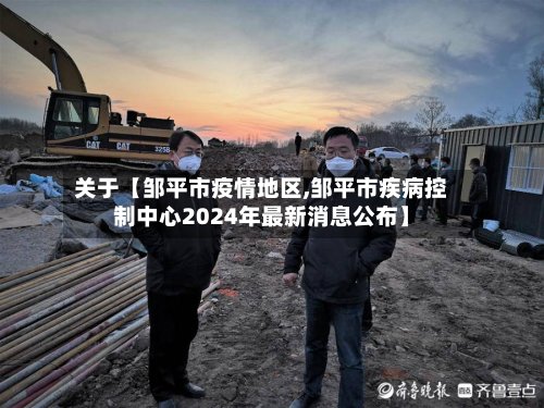 关于【邹平市疫情地区,邹平市疾病控制中心2024年最新消息公布】