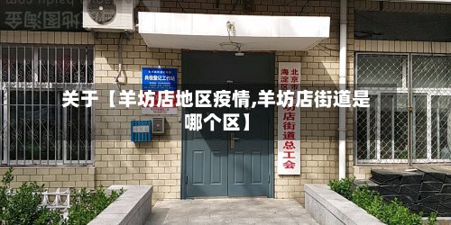 关于【羊坊店地区疫情,羊坊店街道是哪个区】-第2张图片