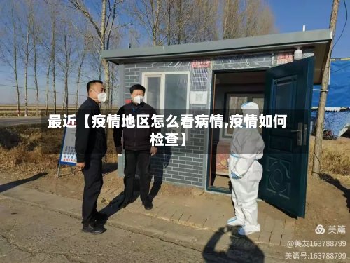 最近【疫情地区怎么看病情,疫情如何检查】-第2张图片