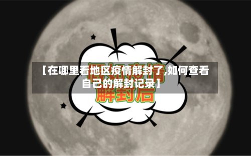 【在哪里看地区疫情解封了,如何查看自己的解封记录】