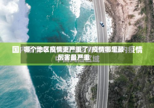 哪个地区疫情更严重了/疫情哪里最厉害最严重