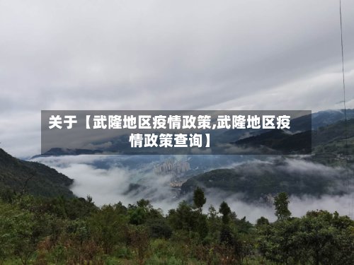 关于【武隆地区疫情政策,武隆地区疫情政策查询】-第2张图片