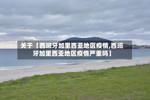 关于【西班牙加里西亚地区疫情,西班牙加里西亚地区疫情严重吗】-第3张图片