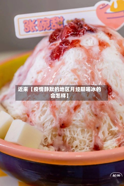 近来【疫情静默的地区月经期喝冰的会怎样】