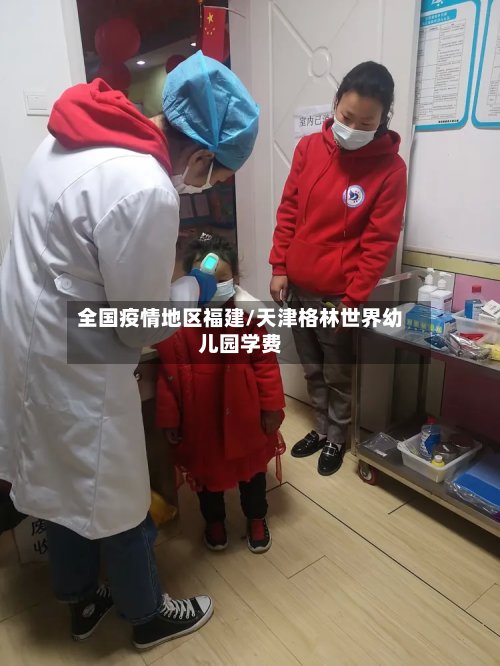 全国疫情地区福建/天津格林世界幼儿园学费