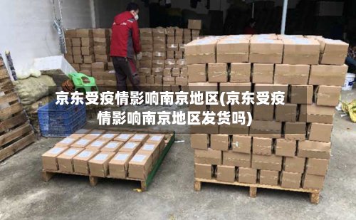 京东受疫情影响南京地区(京东受疫情影响南京地区发货吗)