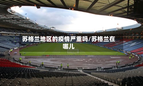 苏格兰地区的疫情严重吗/苏格兰在哪儿-第3张图片