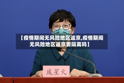 【疫情期间无风险地区返京,疫情期间无风险地区返京要隔离吗】