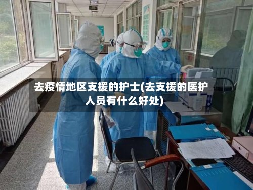 去疫情地区支援的护士(去支援的医护人员有什么好处)-第2张图片
