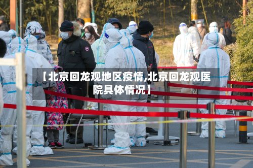 【北京回龙观地区疫情,北京回龙观医院具体情况】-第2张图片