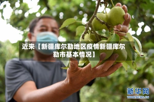 近来【新疆库尔勒地区疫情新疆库尔勒市基本情况】