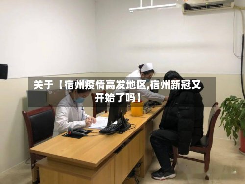 关于【宿州疫情高发地区,宿州新冠又开始了吗】