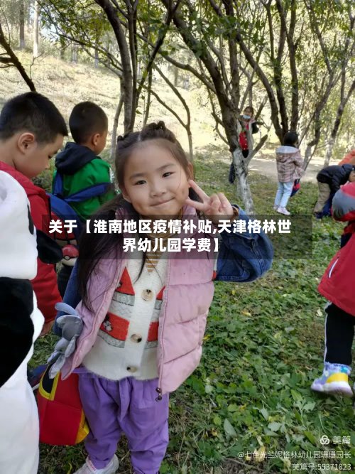 关于【淮南地区疫情补贴,天津格林世界幼儿园学费】-第2张图片