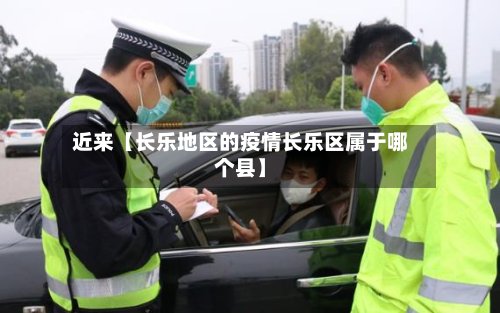 近来【长乐地区的疫情长乐区属于哪个县】