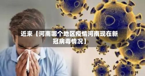 近来【河南哪个地区疫情河南现在新冠病毒情况】