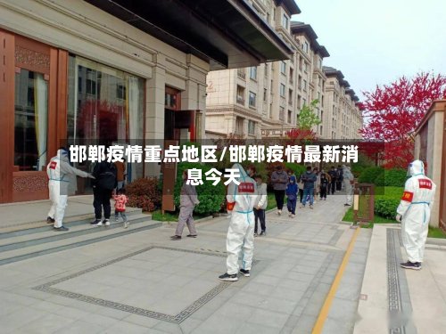 邯郸疫情重点地区/邯郸疫情最新消息今天-第3张图片