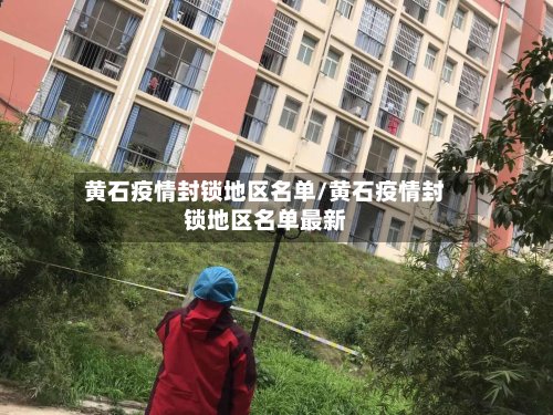 黄石疫情封锁地区名单/黄石疫情封锁地区名单最新