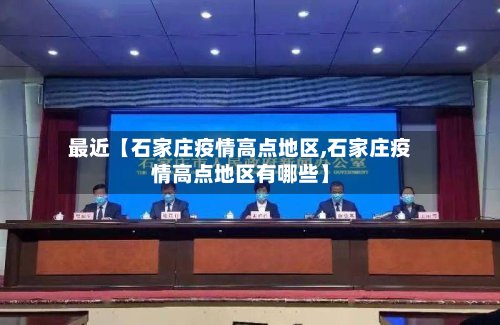最近【石家庄疫情高点地区,石家庄疫情高点地区有哪些】