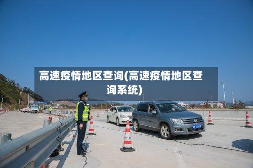 高速疫情地区查询(高速疫情地区查询系统)