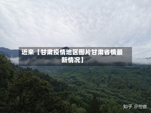 近来【甘肃疫情地区图片甘肃省情最新情况】-第2张图片