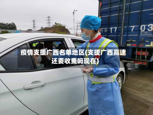 疫情支援广西名单地区(支援广西高速还要收费吗现在)-第1张图片