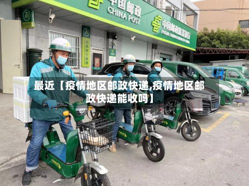 最近【疫情地区邮政快递,疫情地区邮政快递能收吗】