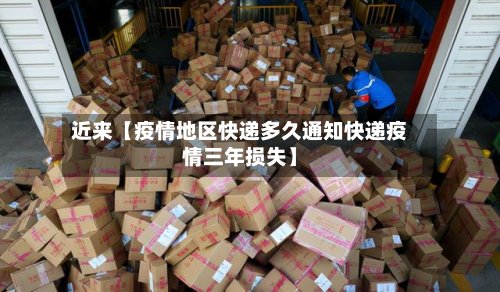 近来【疫情地区快递多久通知快递疫情三年损失】