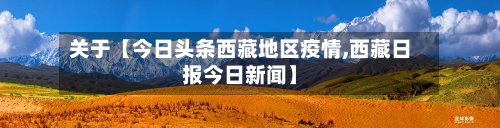 关于【今日头条西藏地区疫情,西藏日报今日新闻】
