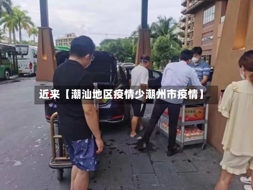 近来【潮汕地区疫情少潮州市疫情】-第2张图片