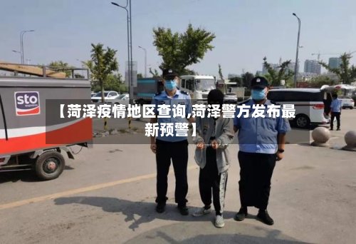 【菏泽疫情地区查询,菏泽警方发布最新预警】