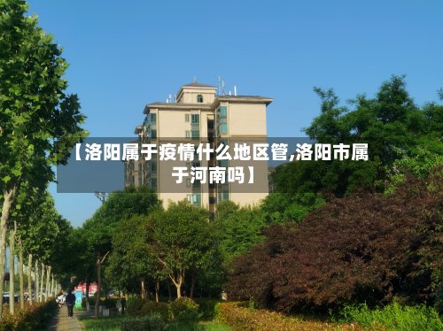 【洛阳属于疫情什么地区管,洛阳市属于河南吗】