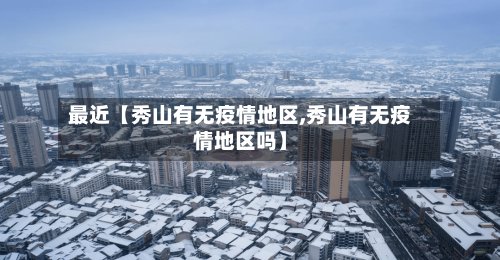 最近【秀山有无疫情地区,秀山有无疫情地区吗】