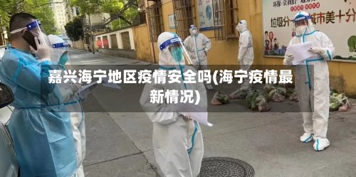 嘉兴海宁地区疫情安全吗(海宁疫情最新情况)-第3张图片